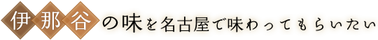 伊那谷の味を名古屋で味わってもらいたい