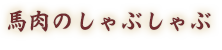 馬肉のしゃぶしゃぶ