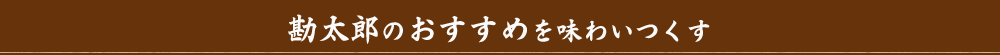 「勘太郎」のおすすめを味わいつくす