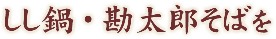 しし鍋・勘太郎そばを