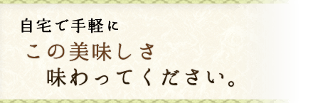 自宅で手軽にこの美味しさ味わってください。